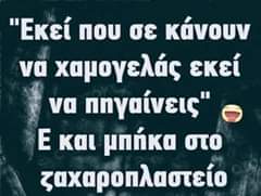 Image may contain: text that says '"Εκεί που σε κάνουν να χαμογελάς εκεί να πηγαίνεις" E και μπήκα στο ζαχαροπλαστείο'